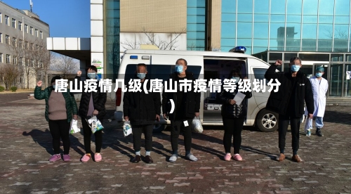 唐山疫情几级(唐山市疫情等级划分)-第3张图片