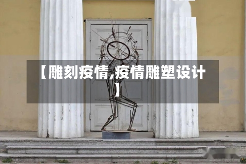 【雕刻疫情,疫情雕塑设计】-第1张图片
