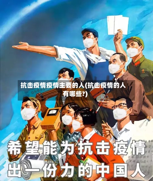 抗击疫情疫情主要的人(抗击疫情的人有哪些?)-第2张图片