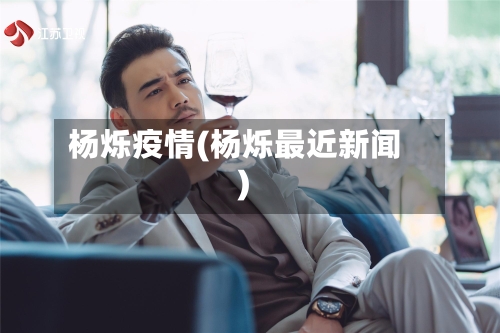 杨烁疫情(杨烁最近新闻)-第1张图片