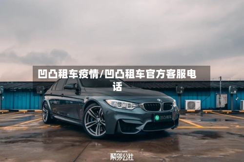 凹凸租车疫情/凹凸租车官方客服电话-第1张图片