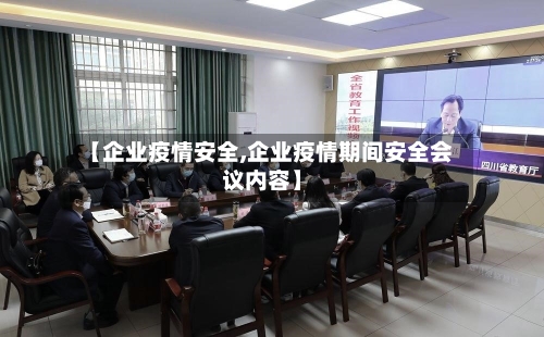 【企业疫情安全,企业疫情期间安全会议内容】-第1张图片