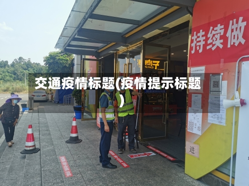 交通疫情标题(疫情提示标题)-第3张图片