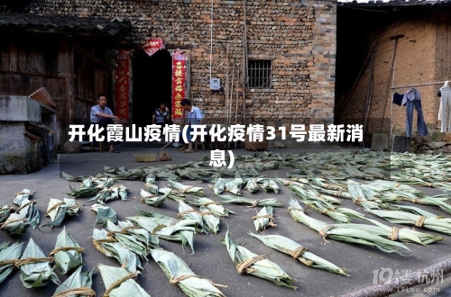 开化霞山疫情(开化疫情31号最新消息)-第1张图片