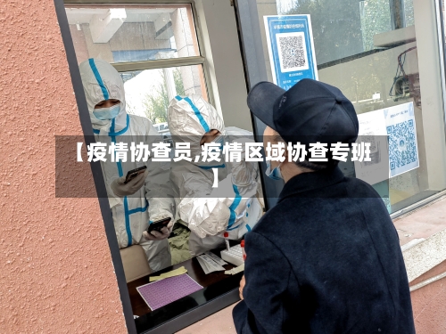 【疫情协查员,疫情区域协查专班】-第1张图片