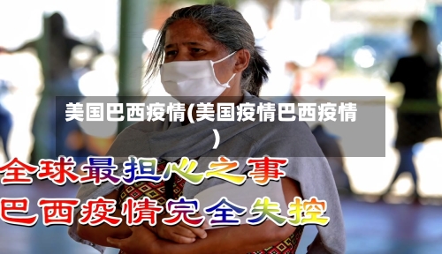美国巴西疫情(美国疫情巴西疫情)-第1张图片