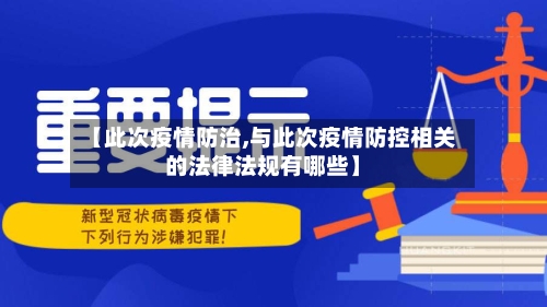 【此次疫情防治,与此次疫情防控相关的法律法规有哪些】-第1张图片