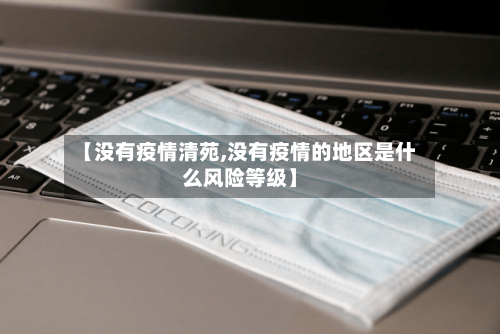【没有疫情清苑,没有疫情的地区是什么风险等级】-第2张图片