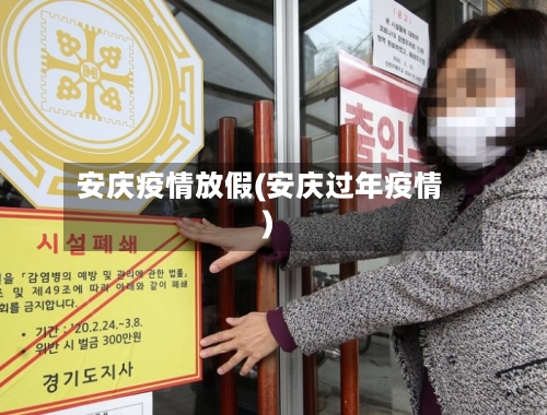 安庆疫情放假(安庆过年疫情)-第1张图片