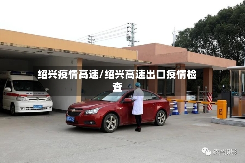 绍兴疫情高速/绍兴高速出口疫情检查-第2张图片