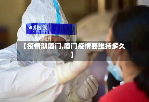 【疫情期厦门,厦门疫情要维持多久】-第1张图片