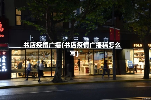 书店疫情广播(书店疫情广播稿怎么写)-第2张图片