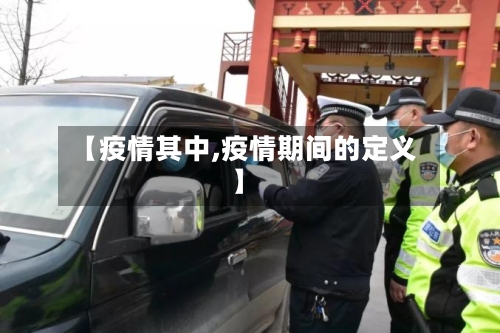 【疫情其中,疫情期间的定义】-第1张图片