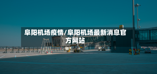 阜阳机场疫情/阜阳机场最新消息官方网站-第1张图片