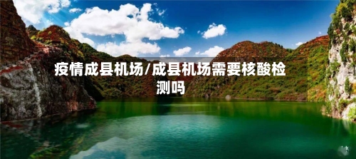 疫情成县机场/成县机场需要核酸检测吗-第1张图片