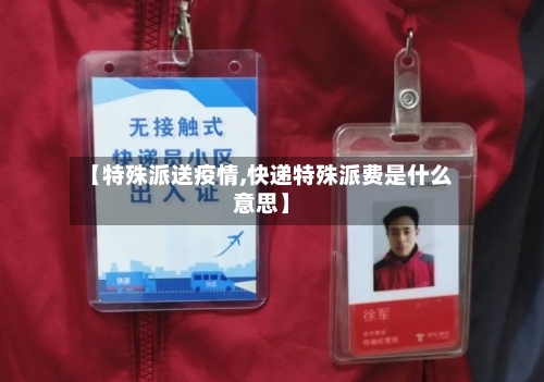 【特殊派送疫情,快递特殊派费是什么意思】-第1张图片