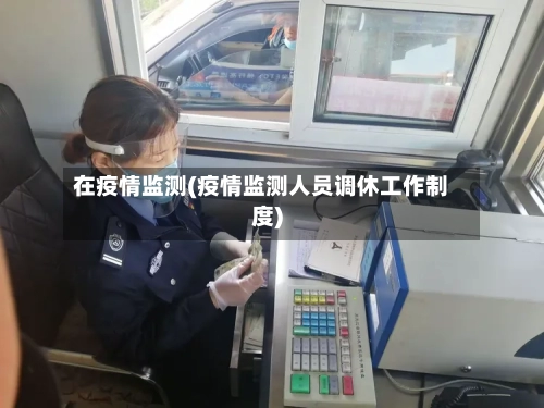 在疫情监测(疫情监测人员调休工作制度)-第2张图片
