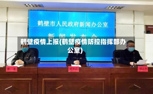 鹤壁疫情上报(鹤壁疫情防控指挥部办公室)-第2张图片