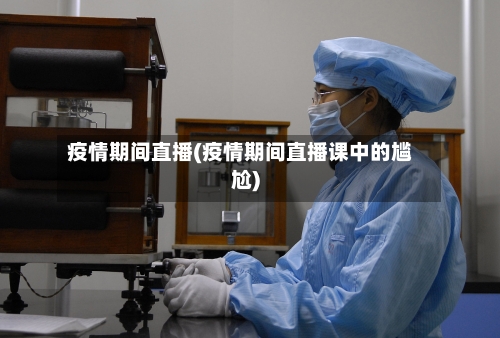 疫情期间直播(疫情期间直播课中的尴尬)-第3张图片