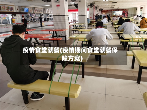 疫情食堂就餐(疫情期间食堂就餐保障方案)-第2张图片