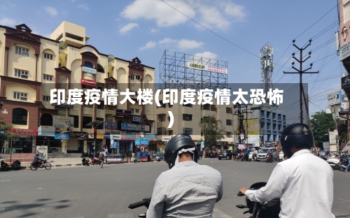 印度疫情大楼(印度疫情太恐怖)-第2张图片