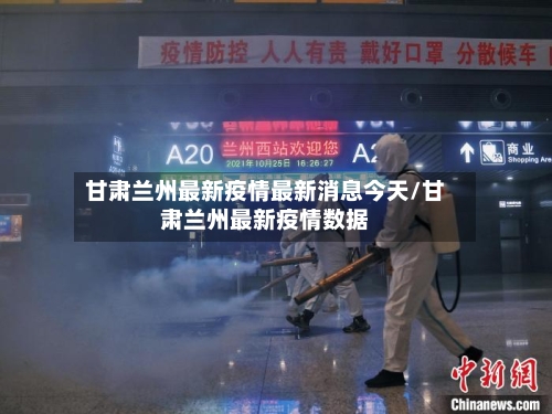 甘肃兰州最新疫情最新消息今天/甘肃兰州最新疫情数据-第1张图片