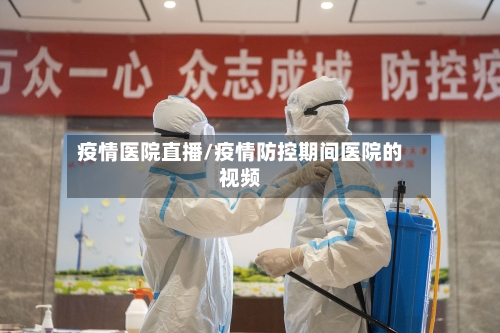 疫情医院直播/疫情防控期间医院的视频-第2张图片
