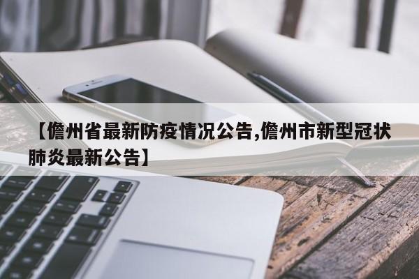 【儋州省最新防疫情况公告,儋州市新型冠状肺炎最新公告】