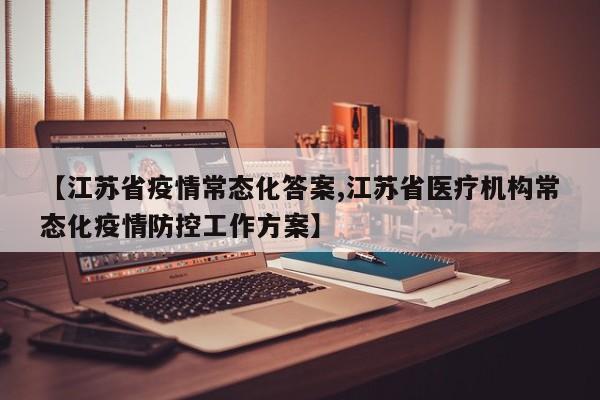 【江苏省疫情常态化答案,江苏省医疗机构常态化疫情防控工作方案】