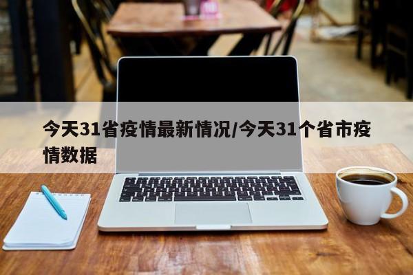 今天31省疫情最新情况/今天31个省市疫情数据