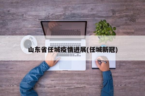 山东省任城疫情进展(任城新冠)