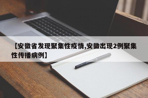 【安徽省发现聚集性疫情,安徽出现2例聚集性传播病例】