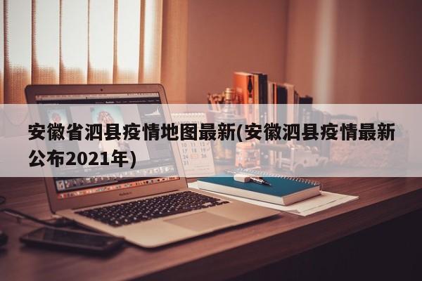安徽省泗县疫情地图最新(安徽泗县疫情最新公布2021年)