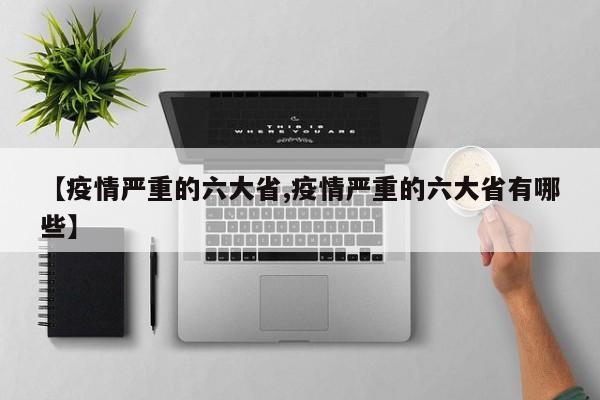 【疫情严重的六大省,疫情严重的六大省有哪些】