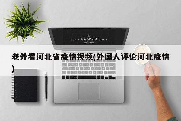 老外看河北省疫情视频(外国人评论河北疫情)
