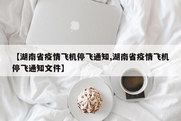 【湖南省疫情飞机停飞通知,湖南省疫情飞机停飞通知文件】