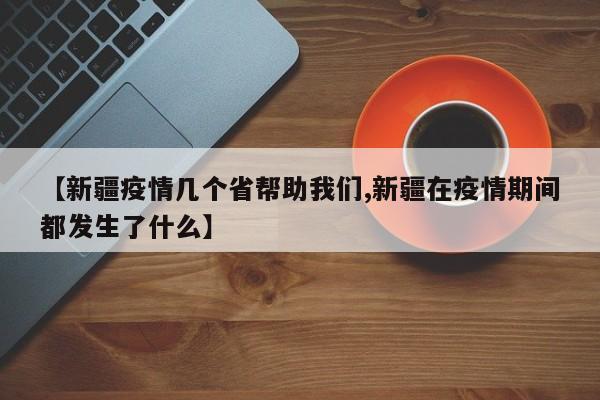 【新疆疫情几个省帮助我们,新疆在疫情期间都发生了什么】