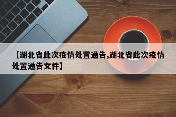 【湖北省此次疫情处置通告,湖北省此次疫情处置通告文件】