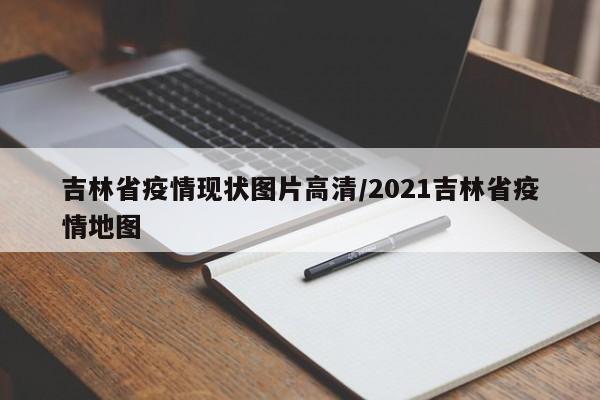 吉林省疫情现状图片高清/2021吉林省疫情地图