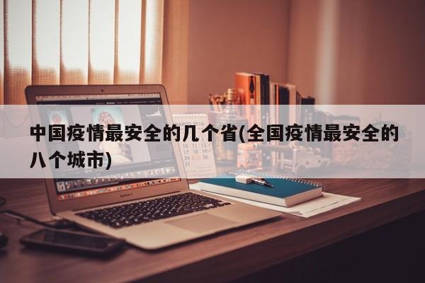 中国疫情最安全的几个省(全国疫情最安全的八个城市)