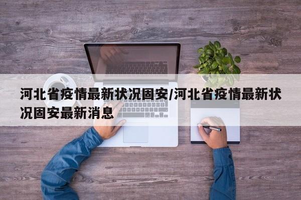 河北省疫情最新状况固安/河北省疫情最新状况固安最新消息