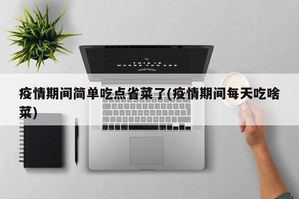 疫情期间简单吃点省菜了(疫情期间每天吃啥菜)