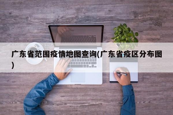 广东省范围疫情地图查询(广东省疫区分布图)