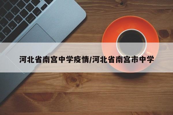 河北省南宫中学疫情/河北省南宫市中学