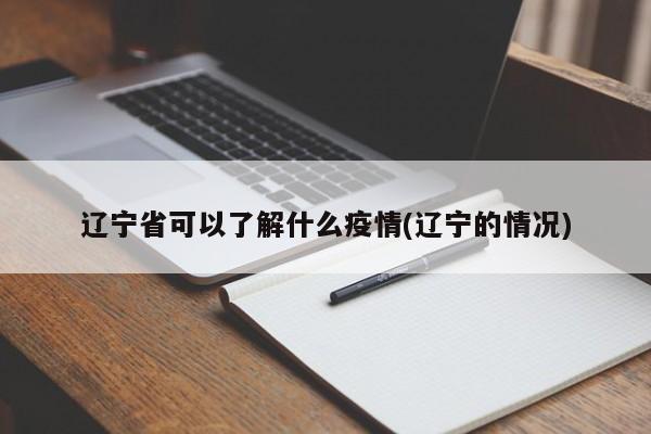 辽宁省可以了解什么疫情(辽宁的情况)