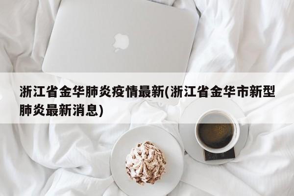 浙江省金华肺炎疫情最新(浙江省金华市新型肺炎最新消息)