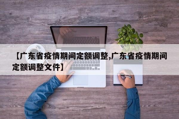 【广东省疫情期间定额调整,广东省疫情期间定额调整文件】