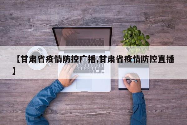 【甘肃省疫情防控广播,甘肃省疫情防控直播】