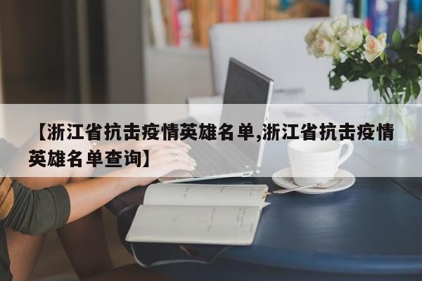 【浙江省抗击疫情英雄名单,浙江省抗击疫情英雄名单查询】