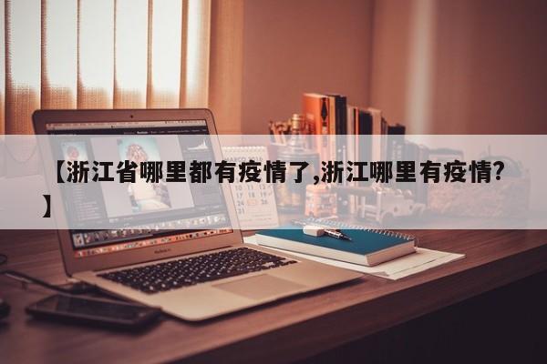 【浙江省哪里都有疫情了,浙江哪里有疫情?】